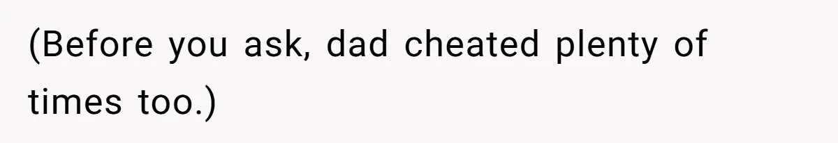 (Before you ask, dad cheated plenty of times too.)