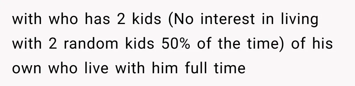 with who has 2 kids (No interest in living with 2 random kids 50% of the time) of his own who live with him full time