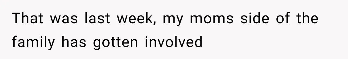 That was last week, my moms side of the family has gotten involved