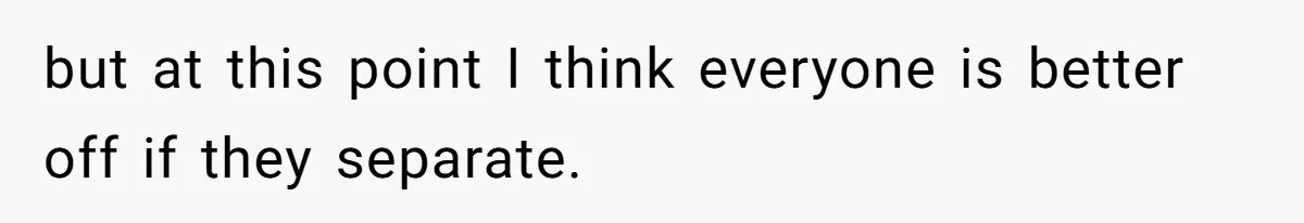 but at this point I think everyone is better off if they separate.