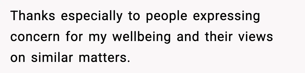 Thanks especially to people expressing concern for my wellbeing and their views on similar matters.