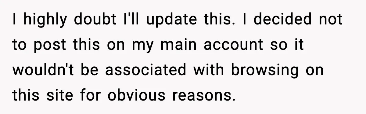 I highly doubt I'll update this. I decided not to post this on my main account so it wouldn't be associated with browsing on this site for obvious reasons.