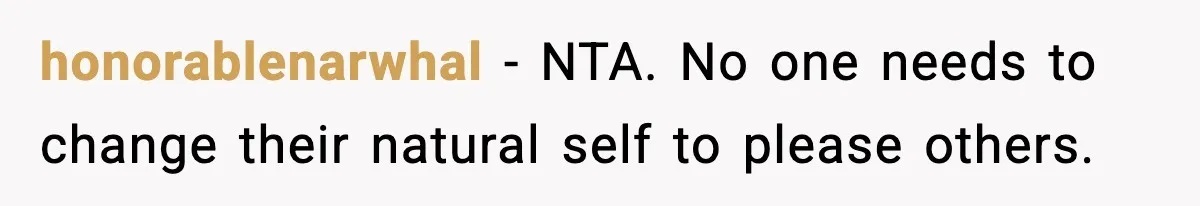 honorablenarwhal - NTA. No one needs to change their natural self to please others.
