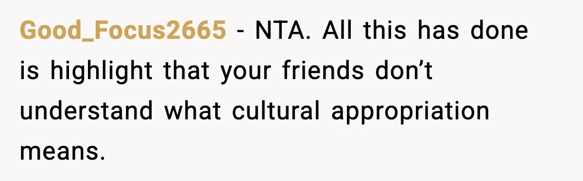 Good_Focus2665 - NTA. All this has done is highlight that your friends don’t understand what cultural appropriation means.