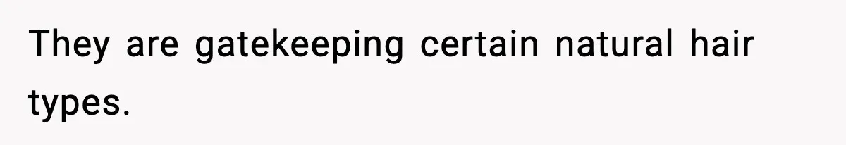 They are gatekeeping certain natural hair types.