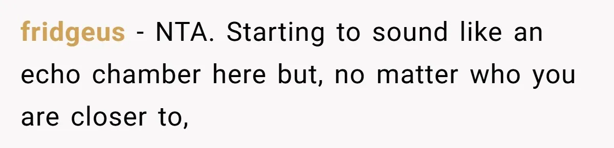 fridgeus − NTA. Starting to sound like an echo chamber here but, no matter who you are closer to,