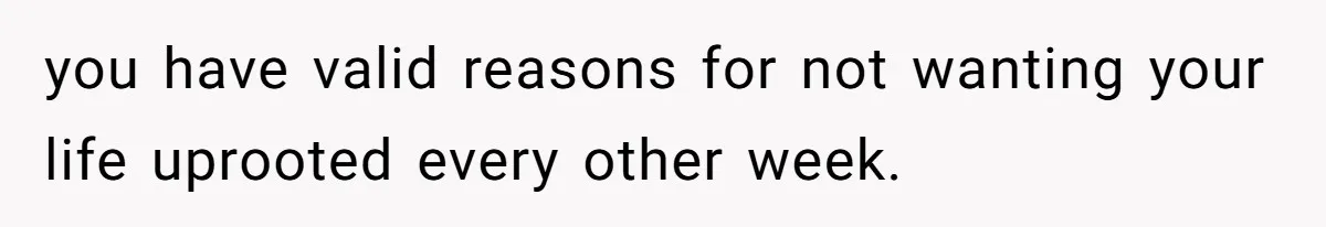 you have valid reasons for not wanting your life uprooted every other week.