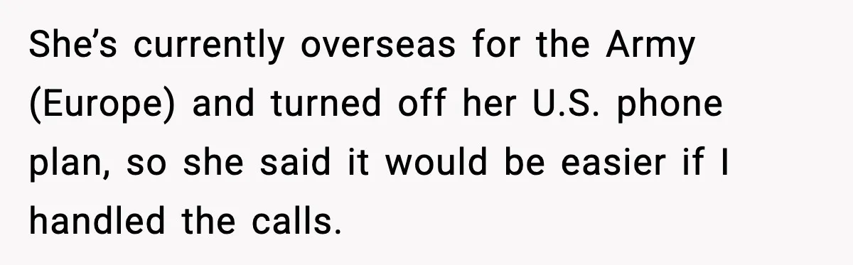 Wife Wants a Divorce, Then Asks Him to Handle Her Bank Calls, He Says No She’s currently overseas for the Army (Europe) and turned off her U.S. phone plan, so she said it would be easier if I handled the calls.