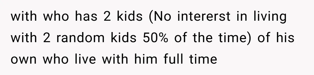 with who has 2 kids (No intererst in living with 2 random kids 50% of the time) of his own who live with him full time