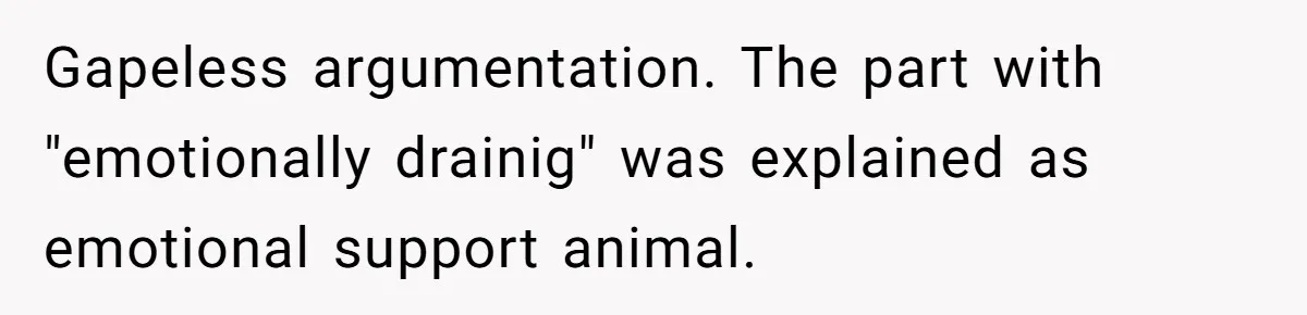 Gapeless argumentation. The part with "emotionally drainig" was explained as emotional support animal.
