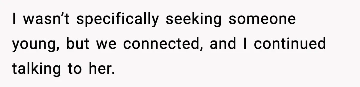 Wife Wants a Divorce, Then Asks Him to Handle Her Bank Calls, He Says No I wasn’t specifically seeking someone young, but we connected, and I continued talking to her.
