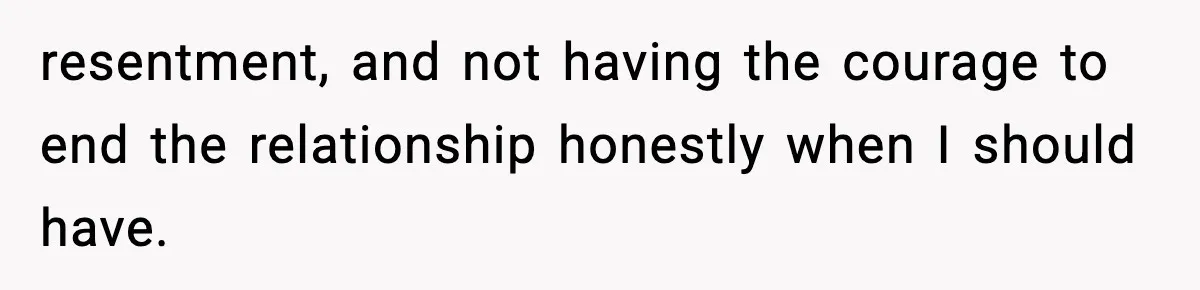 Wife Wants a Divorce, Then Asks Him to Handle Her Bank Calls, He Says No resentment, and not having the courage to end the relationship honestly when I should have.