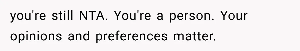 you're still NTA. You're a person. Your opinions and preferences matter.
