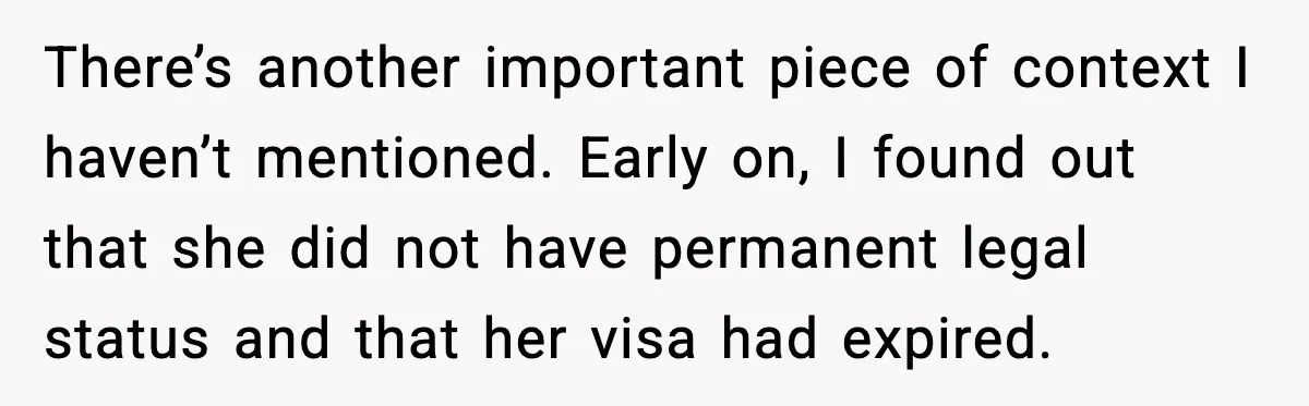 Wife Wants a Divorce, Then Asks Him to Handle Her Bank Calls, He Says No There’s another important piece of context I haven’t mentioned. Early on, I found out that she did not have permanent legal status and that her visa had expired.