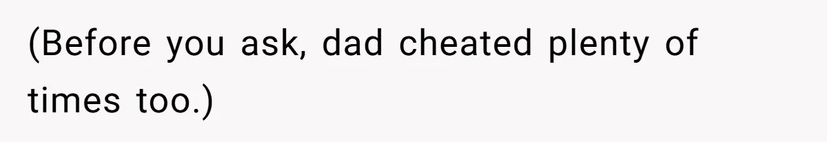 (Before you ask, dad cheated plenty of times too.)