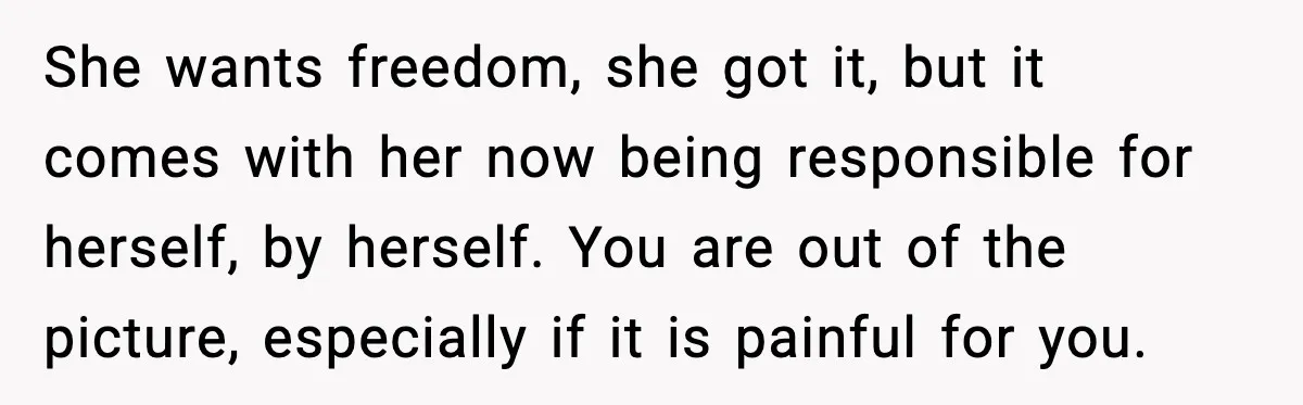 Wife Wants a Divorce, Then Asks Him to Handle Her Bank Calls, He Says No She wants freedom, she got it, but it comes with her now being responsible for herself, by herself. You are out of the picture, especially if it is painful for...