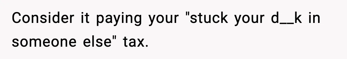 Wife Wants a Divorce, Then Asks Him to Handle Her Bank Calls, He Says No Consider it paying your "stuck your d__k in someone else" tax.