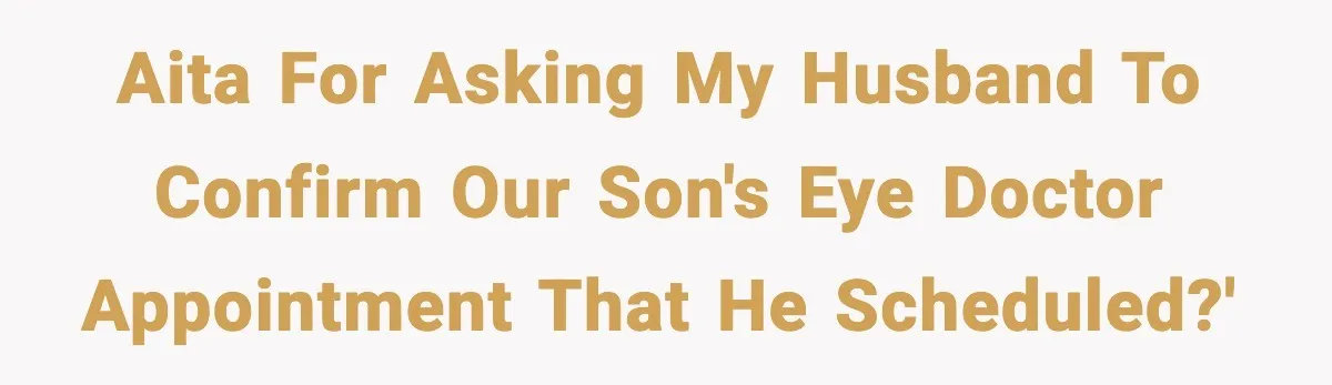 AITA for asking my husband to confirm our son's eye doctor appointment that he scheduled?'