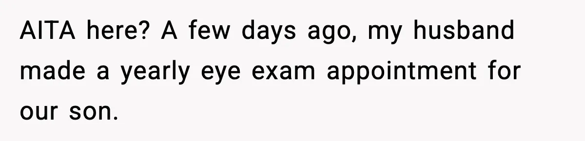 AITA here? A few days ago, my husband made a yearly eye exam appointment for our son.