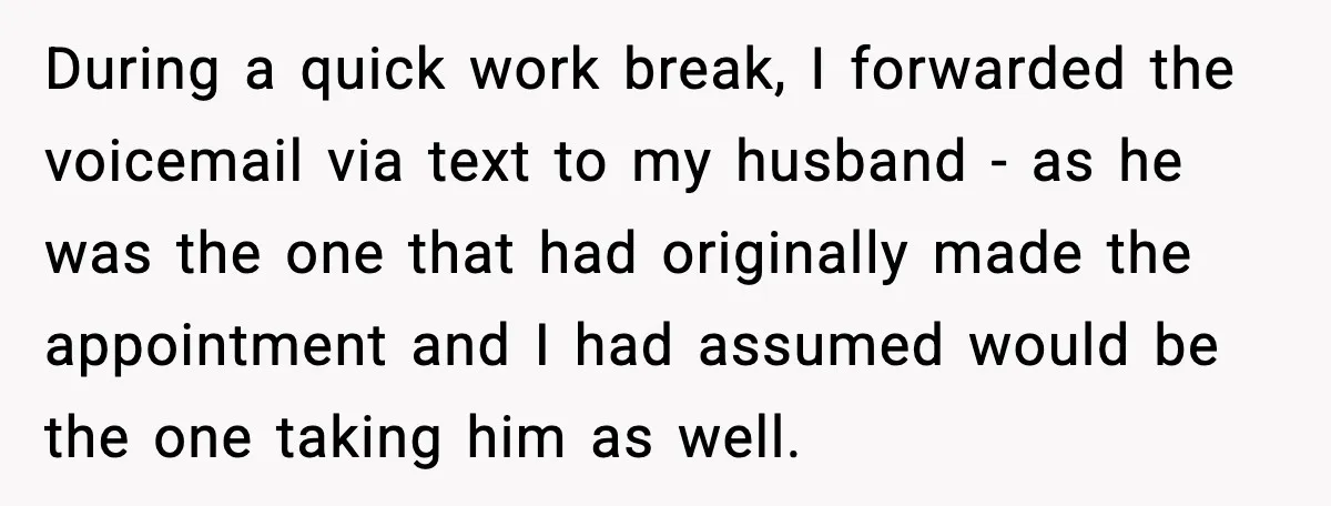 During a quick work break, I forwarded the voicemail via text to my husband - as he was the one that had originally made the appointment and I had assumed...
