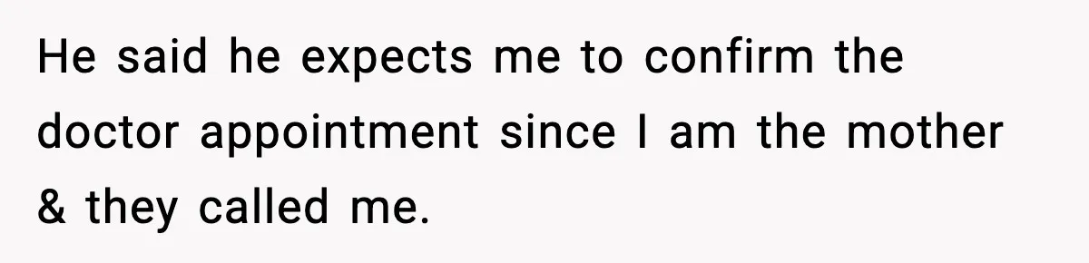 He said he expects me to confirm the doctor appointment since I am the mother & they called me.