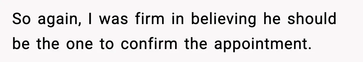 So again, I was firm in believing he should be the one to confirm the appointment.