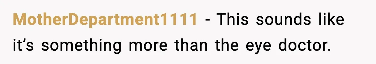 MotherDepartment1111 - This sounds like it’s something more than the eye doctor.