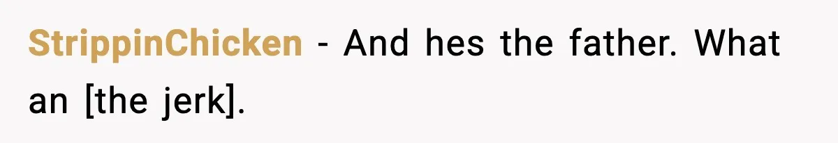 StrippinChicken - And hes the father. What an [the jerk].