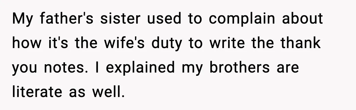 My father's sister used to complain about how it's the wife's duty to write the thank you notes. I explained my brothers are literate as well.