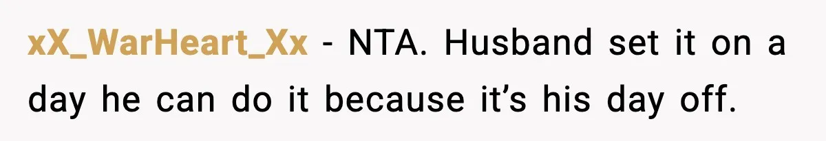xX_WarHeart_Xx - NTA. Husband set it on a day he can do it because it’s his day off.