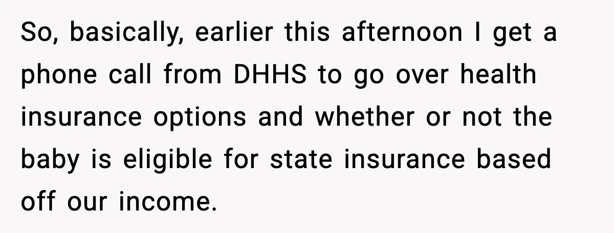 So, basically, earlier this afternoon I get a phone call from DHHS to go over health insurance options and whether or not the baby is eligible for state insurance based...