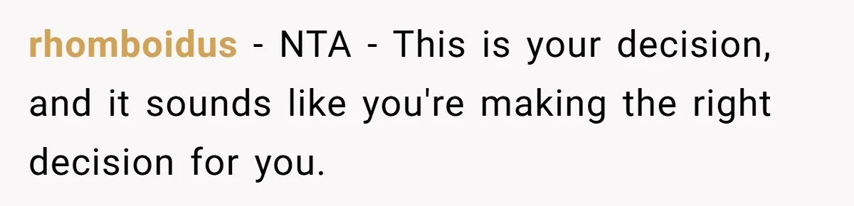 rhomboidus − NTA - This is your decision, and it sounds like you're making the right decision for you.