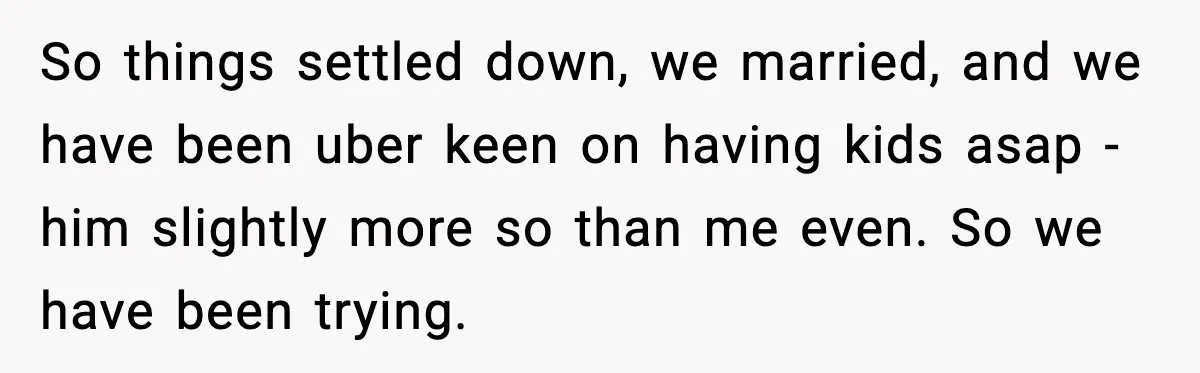 So things settled down, we married, and we have been uber keen on having kids asap - him slightly more so than me even. So we have been trying.