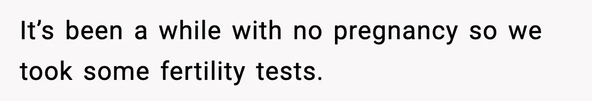 It’s been a while with no pregnancy so we took some fertility tests.