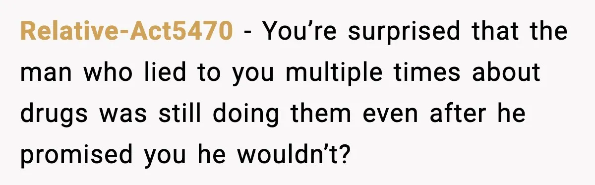 Relative-Act5470 - You’re surprised that the man who lied to you multiple times about drugs was still doing them even after he promised you he wouldn’t?