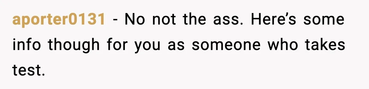 aporter0131 - No not the ass. Here’s some info though for you as someone who takes test.