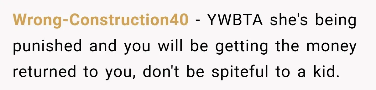 Wrong-Construction40 - YWBTA she's being punished and you will be getting the money returned to you, don't be spiteful to a kid.