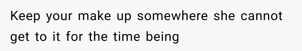 Keep your make up somewhere she cannot get to it for the time being