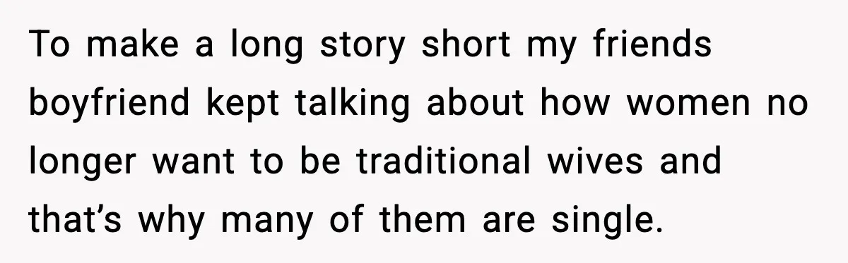 “You Want a Mommy, Not a Wife,” Friend Says After Trad Wife Argument To make a long story short my friends boyfriend kept talking about how women no longer want to be traditional wives and that’s why many of them are single.