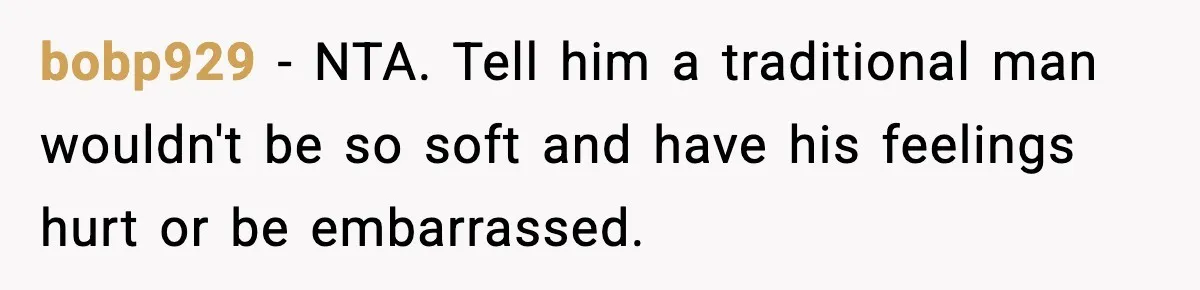 “You Want a Mommy, Not a Wife,” Friend Says After Trad Wife Argument bobp929 - NTA. Tell him a traditional man wouldn't be so soft and have his feelings hurt or be embarrassed.