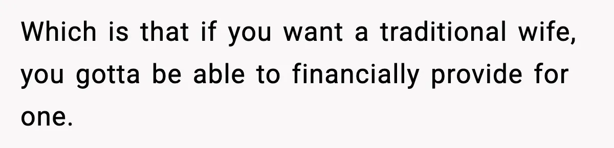 “You Want a Mommy, Not a Wife,” Friend Says After Trad Wife Argument Which is that if you want a traditional wife, you gotta be able to financially provide for one.