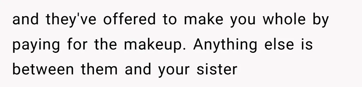 and they've offered to make you whole by paying for the makeup. Anything else is between them and your sister