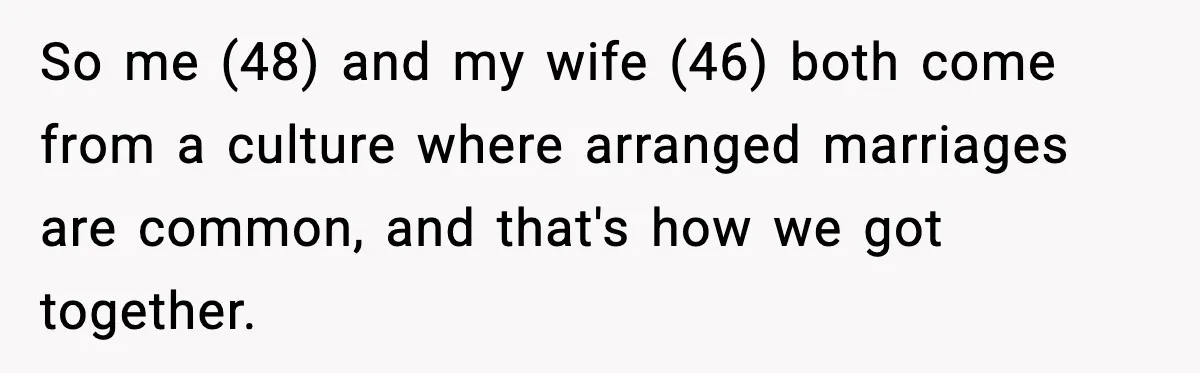 Parents Hid Their Biological Child for Years to Protect Their Adopted Kids So me (48) and my wife (46) both come from a culture where arranged marriages are common, and that's how we got together.