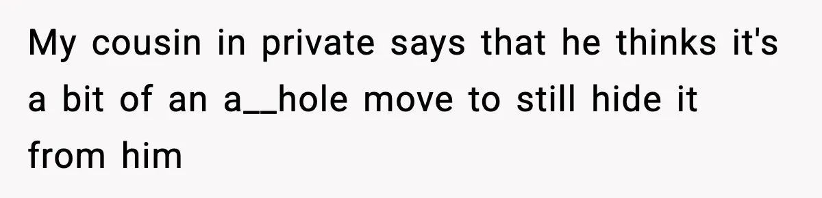 Parents Hid Their Biological Child for Years to Protect Their Adopted Kids My cousin in private says that he thinks it's a bit of an a__hole move to still hide it from him