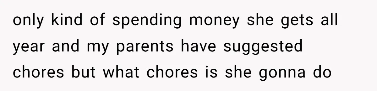 only kind of spending money she gets all year and my parents have suggested chores but what chores is she gonna do