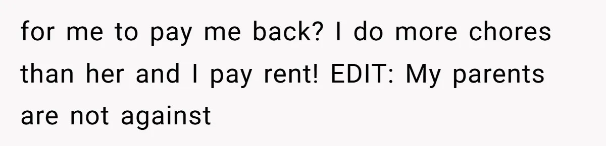 for me to pay me back? I do more chores than her and I pay rent! EDIT: My parents are not against