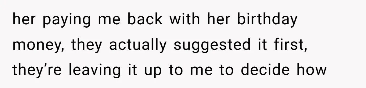 her paying me back with her birthday money, they actually suggested it first, they’re leaving it up to me to decide how