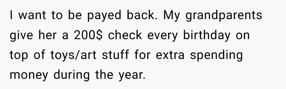 I want to be payed back. My grandparents give her a 200$ check every birthday on top of toys/art stuff for extra spending money during the year.