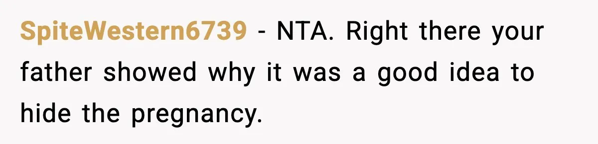 Parents Hid Their Biological Child for Years to Protect Their Adopted Kids SpiteWestern6739 - NTA. Right there your father showed why it was a good idea to hide the pregnancy.