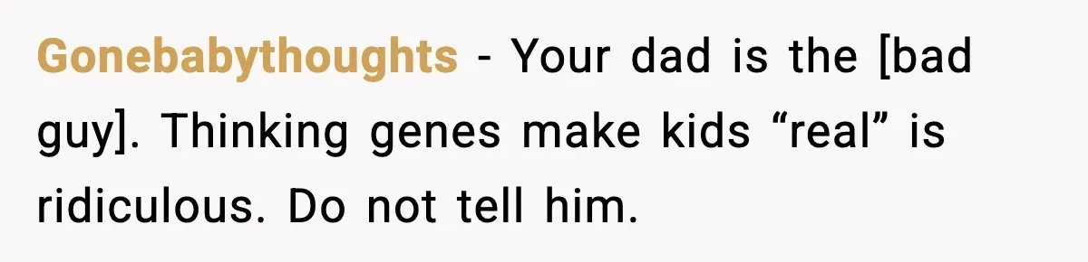 Gonebabythoughts - Your dad is the [bad guy]. Thinking genes make kids “real” is ridiculous. Do not tell him.